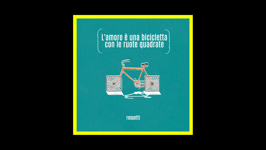 Rossetti – L’Amore è Una Bicicletta Con Le Ruote Quadrate