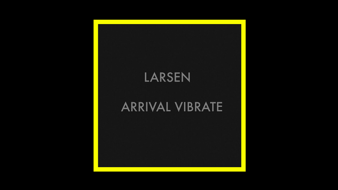 Larsen – Arrival Vibrate