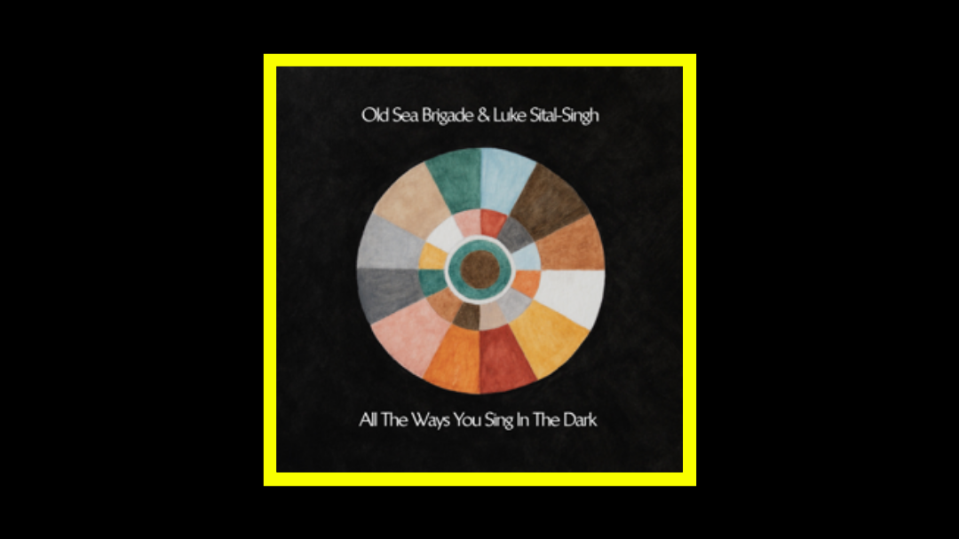 Old Sea Brigade & Luke Sital-Singh - All the Ways You Sing in the Dark Radioaktiv