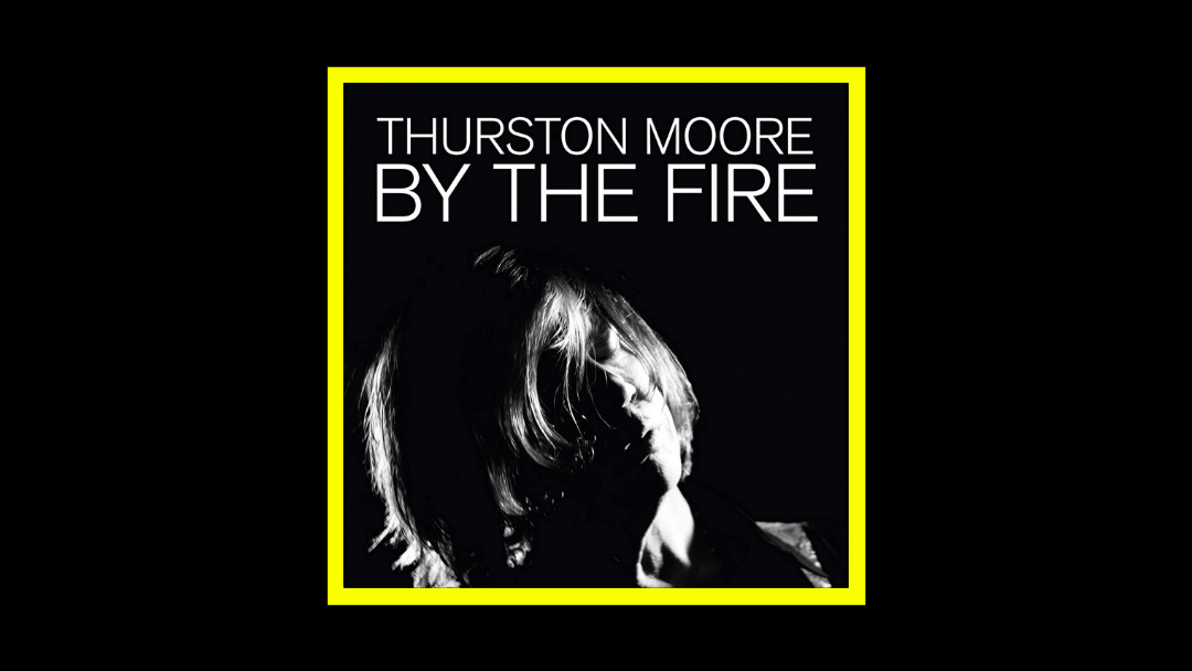 Thurston Moore – By the Fire