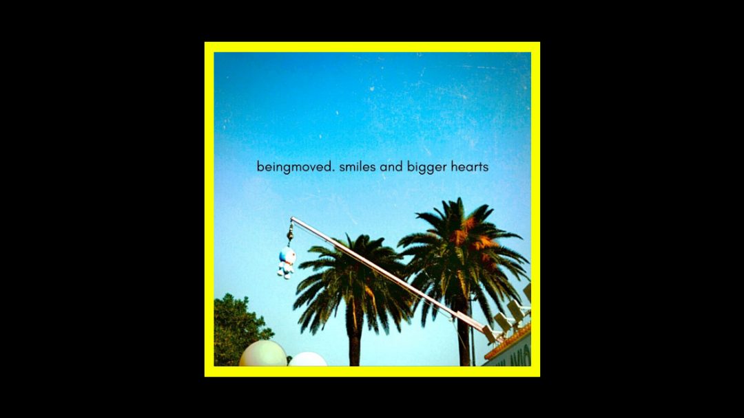 Beingmoved – Smiles And Bigger Hearts