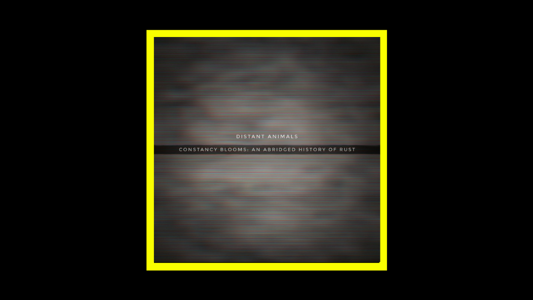 Distant Animals – Constancy blooms: an abridged history of Rust