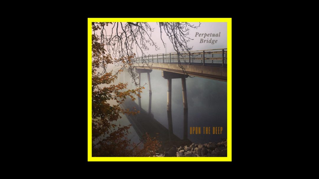 Perpetual Bridge - Upon the Deep Radioaktiv