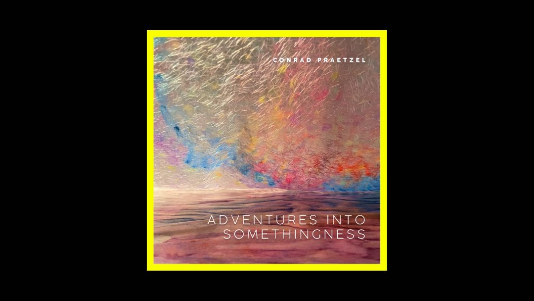 Conrad Praetzel - Adventures Into Somethingness Radioaktiv