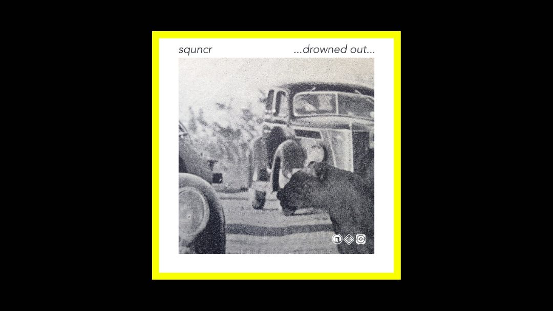 Squncr – .​.​.​drowned out​.​.​.
