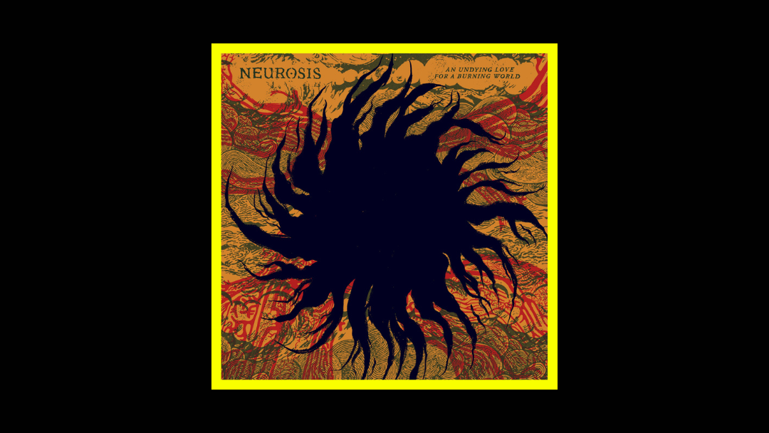 Neurosis – An Undying Love for a Burning World